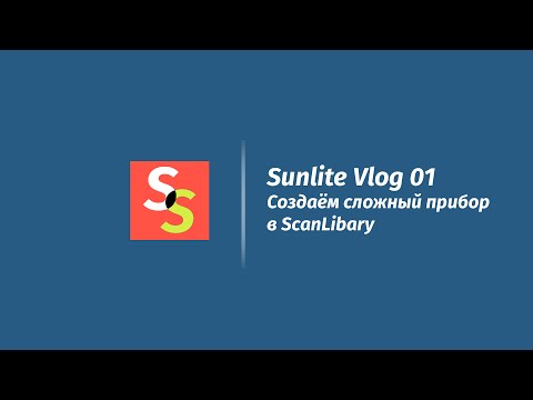 Видео: SunliteVlog.01 - Создаем сложный прибор в ScanLibary