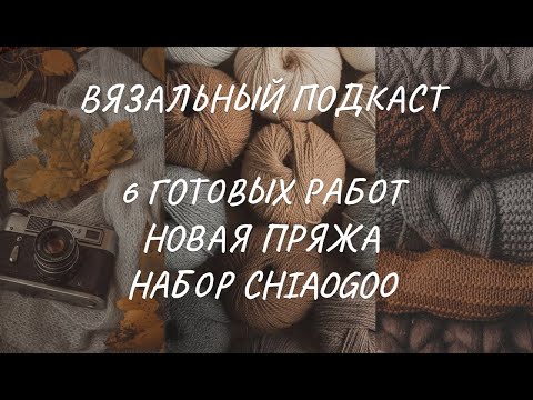 Видео: Вязальный подкаст: шесть готовых работ, процессы, новая пряжа и набор спиц Chiaogoo