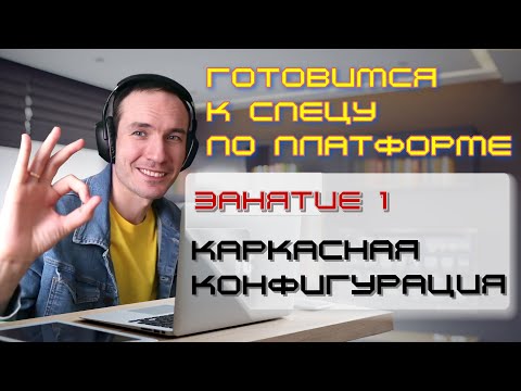 Видео: ЗАНЯТИЕ 1. КАРКАСНАЯ КОНФИГУРАЦИЯ. ПОДГОТОВКА К СПЕЦИАЛИСТУ ПО ПЛАТФОРМЕ 1С