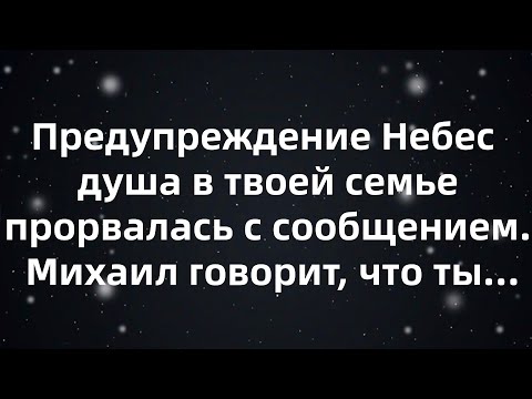 Видео: Предупреждение Небес — душа в твоей семье прорвалась с сообщением  Михаил говорит, что ты...