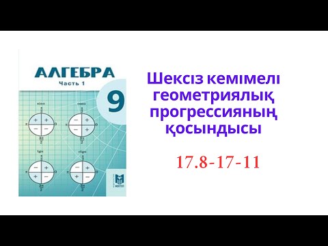 Видео: 9 сынып Алгебра   Шексіз кемімелі геометриялық прогрессияның қосындысы  №17.8-17.11есептер