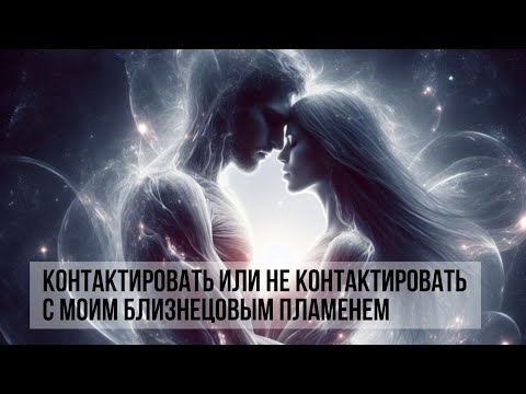 Видео: КОНТАКТИРОВАТЬ ИЛИ НЕ КОНТАКТИРОВАТЬ С МОИМ БЛИЗНЕЦОВЫМ ПЛАМЕНЕМ #близнецовыепламена