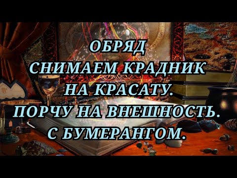 Видео: ОБРЯД. СНИМАЕМ КРАДНИК НА КРАСОТУ. ПОРЧУ НА ВНЕШНОСТЬ. С БУМЕРАНГОМ. +79607714230