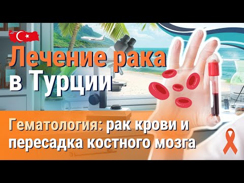 Видео: Лечение рака в Турции. Гематология: рак крови и пересадка костного мозга в Турции.