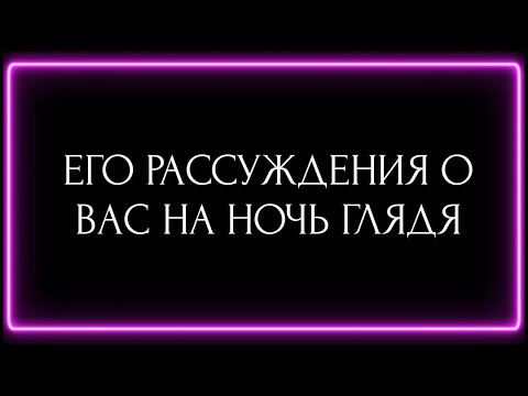 Видео: ЕГО РАССУЖДЕНИЯ О ВАС НА НОЧЬ ГЛЯДЯ?