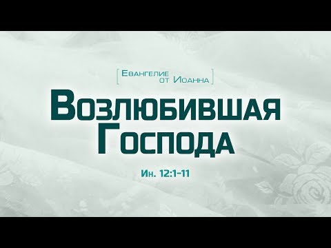 Видео: Проповедь: "Ев. от Иоанна: 66. Возлюбившая Господа" (Алексей Коломийцев)