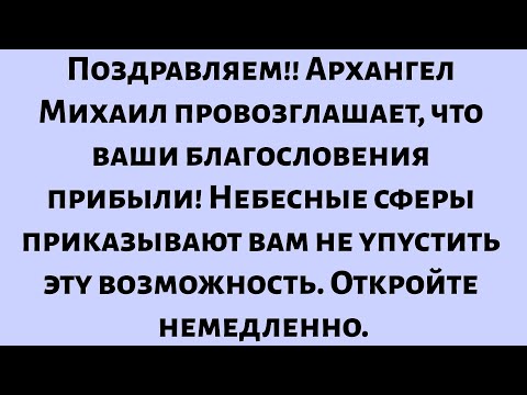 Видео: Поздравляем!! Архангел Михаил провозглашает — ваши благословения прибыли! Небесные сферы приказывают