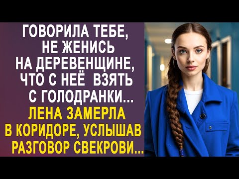 Видео: - Говорила тебе, не женись на деревенщине - Лена замерла в коридоре, услышав разговор свекрови...