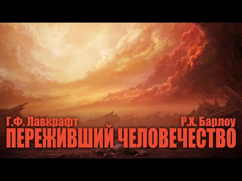 Видео: ПЕРЕЖИВШИЙ ЧЕЛОВЕЧЕСТВО ● Г.Ф. Лавкрафт, Р.Х. Барлоу