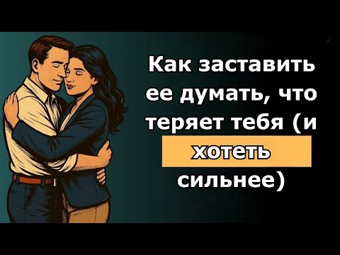 Видео: Как заставить ее думать, что теряет тебя (и хотеть сильнее)