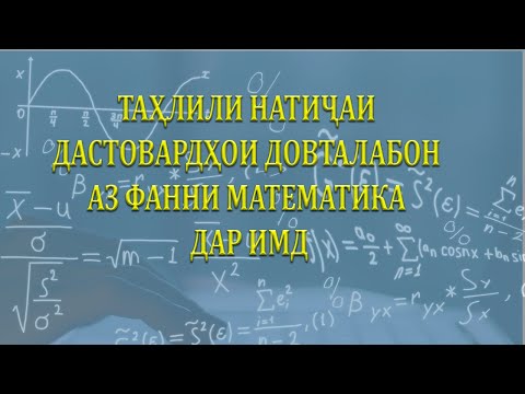 Видео: ТАҲЛИЛИ НАТИҶАИ ДАСТОВАРДҲОИ ДОВТАЛАБОН АЗ ФАННИ МАТЕМАТИКА ДАР ИМД