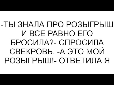 Видео: -Ты знала про розыгрыш и все равно его бросила?- спросила свекровь. -А это мой розыгрыш!- ответила я