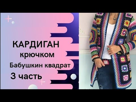 Видео: Кардиган из квадратных мотивов/Кардиган в стиле бабушкин квадрат/ 3 часть