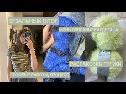 Видео: вязальный влог / мини описание кардигана / распаковки пряжи / готовые работы и процесс