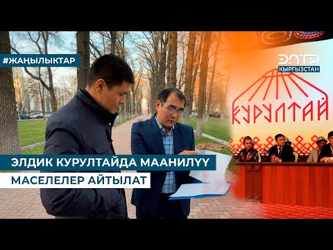 Видео: ЭЛДИК КУРУЛТАЙДА МААНИЛҮҮ МАСЕЛЕЛЕР АЙТЫЛАТ