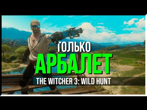 Видео: КАК ПРОЙТИ THE WITCHER 3 ТОЛЬКО АРБАЛЕТОМ