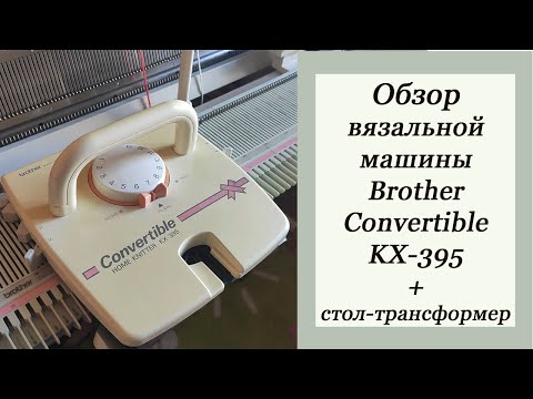 Видео: Обзор вязальной машины Brother Convertible KX-395. Стол-трансформер для двух вязальных машин.