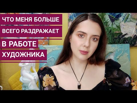 Видео: Что меня больше всего раздражает в работе художника