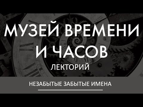 Видео: НЕЗАБЫТЫЕ ЗАБЫТЫЕ ИМЕНА | Павел Барбаянов в Лектории Музея Времени и Часов. AllTime