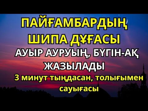 Видео: БҮГІН ТОЛЫҚ САУЫҚ! ПАЙҒАМБАРДЫҢ ШИПА ДҰҒАСЫН 3 МИНУТ ТЫҢДАСАҢ, АУЫР ДЕРТІҢНЕН АЙЫҒАСЫҢ