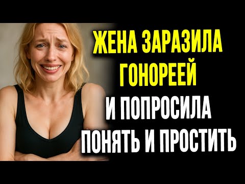 Видео: Жена заразила гонореей! она попросила понять и простить...и я почти повёлся