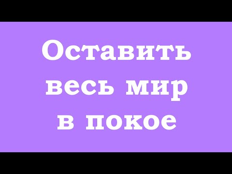 Видео: Оставить весь мир в покое