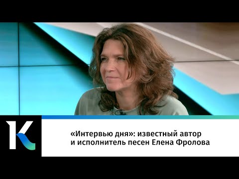 Видео: «Интервью дня»: известный автор и исполнитель песен Елена Фролова