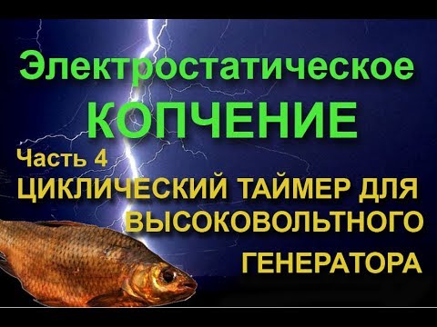 Видео: Циклический таймер для высоковольтного генератора электростатической коптильни