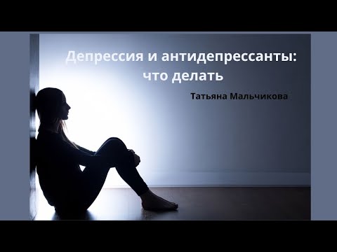 Видео: Депрессия и антидепрессанты: что делать / Татьяна Мальчикова