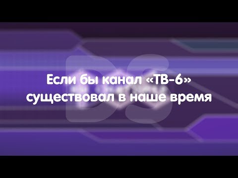 Видео: Если бы канал "ТВ-6" существовал в наше время.