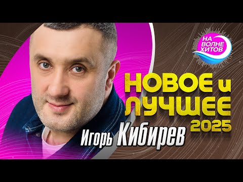 Видео: Игорь Кибирев - НОВОЕ И ЛУЧШЕЕ 2025 #hitsong #музыка @НАВОЛНЕХИТОВ