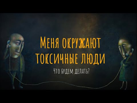 Видео: Меня окружают токсичные люди. Что будем делать?