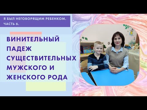Видео: Я был неговорящим ребенком. Часть 6. Винительный падеж существительных мужского и женского рода.