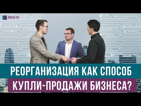Видео: Реорганизация как способ купли-продажи бизнеса