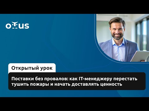 Видео: Поставки без провалов: как IT-менеджеру перестать тушить пожары и начать доставлять ценность