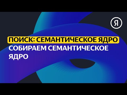 Видео: Собираем семантическое ядро | Продвинутый курс Яндекса про Директ