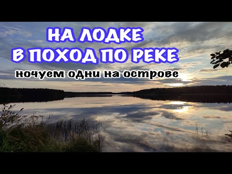 Видео: На лодке в поход по реке | Первый раз ночуем на острове