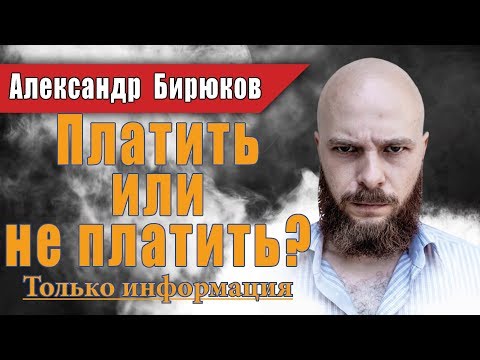 Видео: Платить или не платить? Только информация. Александр Бирюков