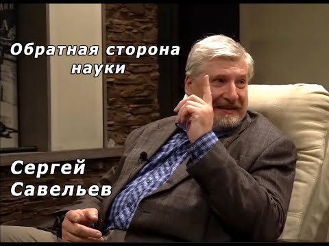 Видео: С.В. Савельев. Обратная сторона науки.