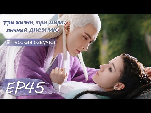 Видео: Три жизни, три мира: личный дневник 45【Русская озвучка】三生三世枕上书 【Дильраба, Гао Вэйгуан, Дилан Ко】
