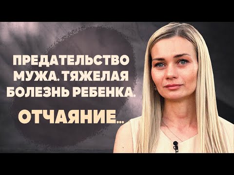 Видео: Предательство мужа. Тяжелая болезнь ребенка. Отчаяние...