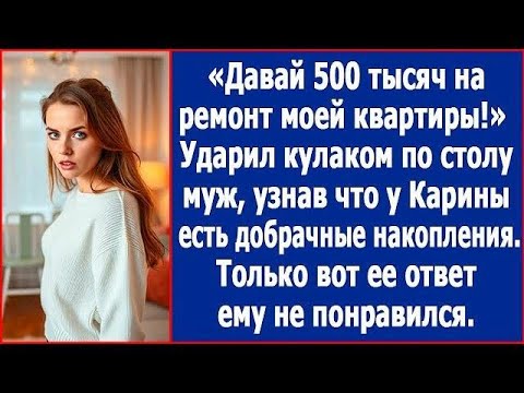 Видео: Давай 500 тысяч на ремонт моей квартиры! Рявкнул муж, узнав о моих добрачных накоплениях