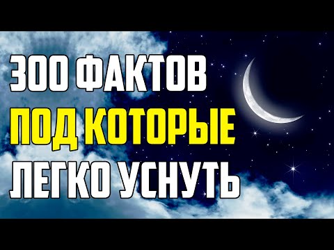 Видео: 300 ИНТЕРЕСНЫХ ФАКТОВ, ПОД КОТОРЫЕ ЛЕГКО УСНУТЬ