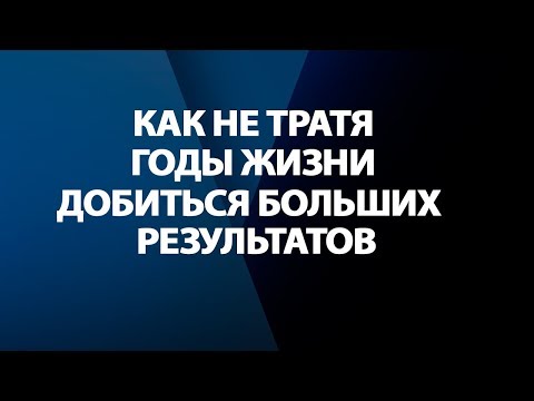 Видео: 2 Правила, Как НЕ Тратя Годы Жизни Добиться Больших Результатов!