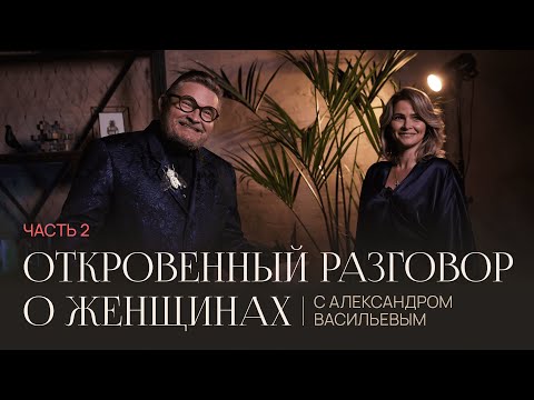 Видео: Откровенный разговор о женщинах с Александром Васильевым || Часть вторая