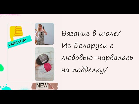 Видео: Вязание в июле/Из Беларуси с любовью-нарвалась на подделку/