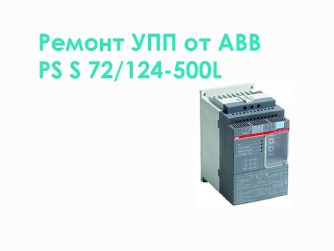 Видео: Ремонт УПП от ABB. PS S 72/124-500L