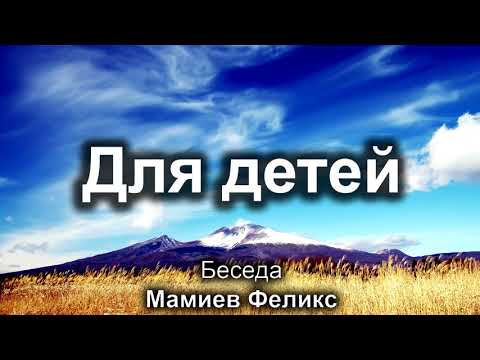 Видео: Для детей. Мамиев Феликс. Беседа. МСЦ ЕХБ