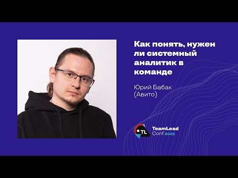 Видео: Как понять, нужен ли системный аналитик в команде / Юрий Бабак (Авито)