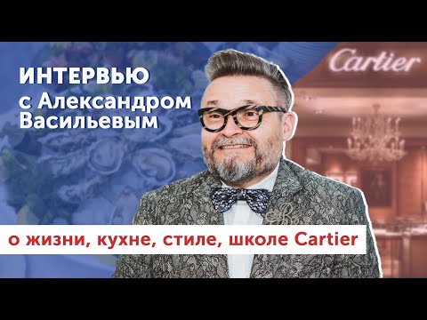 Видео: Александр Васильев | о жизни, кухне, французском стиле и школе Cartier